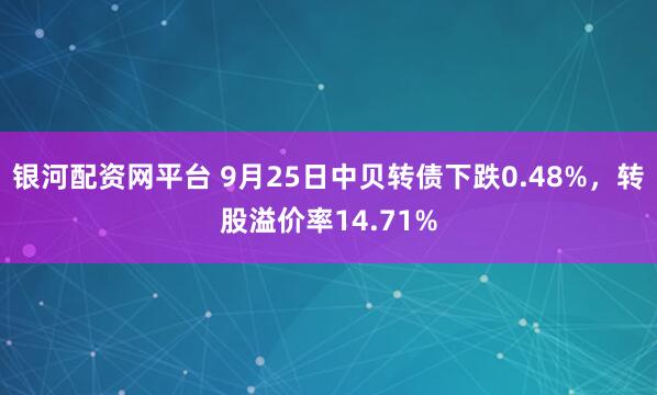 银河配资网平台 9月25日中贝转债下跌0.48%，转股溢价率14.71%