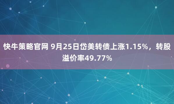 快牛策略官网 9月25日岱美转债上涨1.15%，转股溢价率49.77%