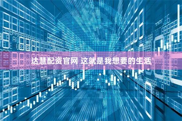 达慧配资官网 这就是我想要的生活