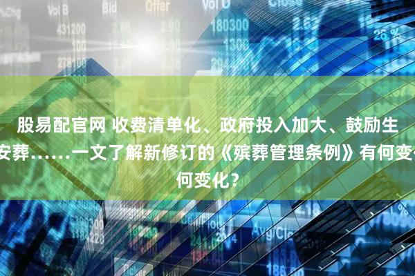股易配官网 收费清单化、政府投入加大、鼓励生态安葬……一文了解新修订的《殡葬管理条例》有何变化？