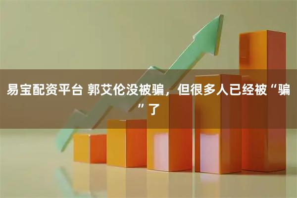 易宝配资平台 郭艾伦没被骗，但很多人已经被“骗”了