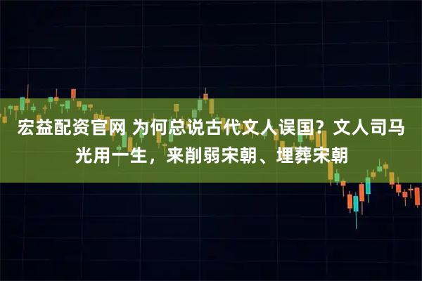 宏益配资官网 为何总说古代文人误国？文人司马光用一生，来削弱宋朝、埋葬宋朝