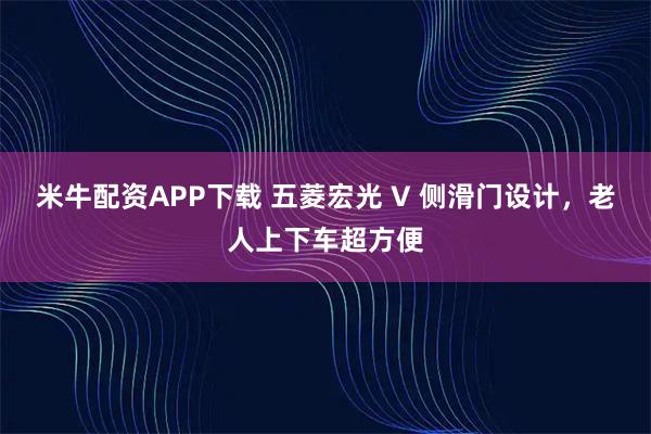 米牛配资APP下载 五菱宏光 V 侧滑门设计，老人上下车超方便